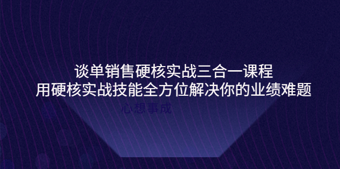 【第4173期】谈单销售硬核实战三合一课程，用硬核实战技能全方位解决你的业绩难题-勇锶商机网