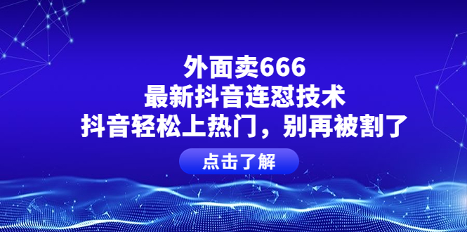 【第4186期】外面卖666的最新抖音连怼技术，抖音轻松上热门，别再被割了-勇锶商机网