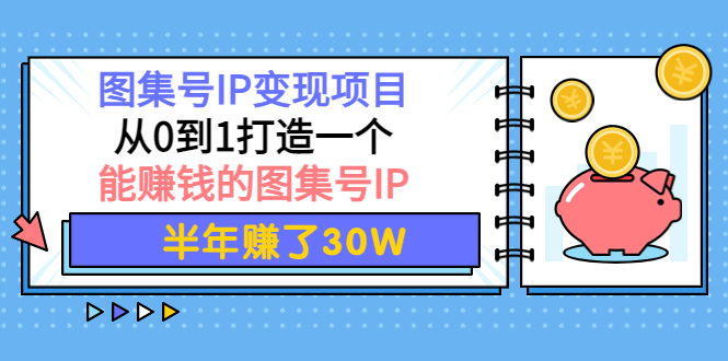 【第4192期】图集号IP变现项目：从0到1打造一个能赚钱的图集号IP 半年赚了30W-勇锶商机网