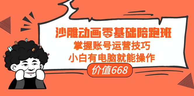 【第4202期】沙雕动画零基础陪跑班，掌握账号运营技巧，小白有电脑就能操作（价值668）-勇锶商机网