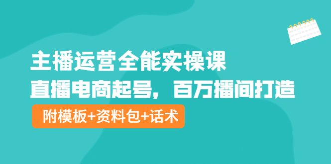 【第4213期】主播运营全能实操课：直播电商起号，百万播间打造（附模板+资料包+话术）-勇锶商机网