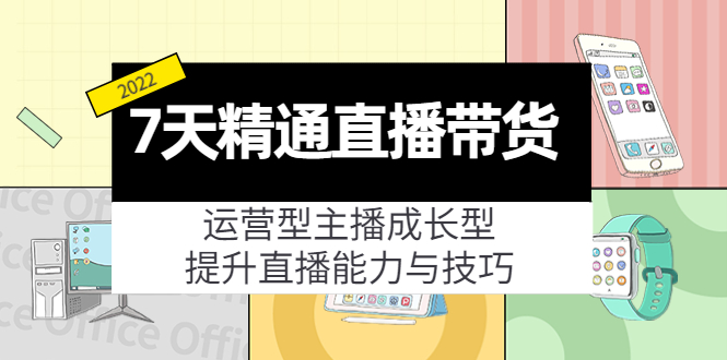 【第4243期】7天精通直播带货，运营型主播成长型，提升直播能力与技巧（19节课）-勇锶商机网