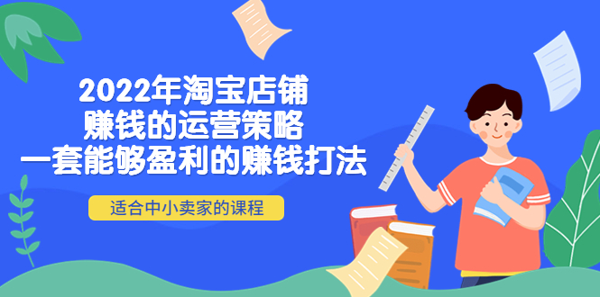 【第4249期】2022年淘宝店铺赚钱的运营策略：一套能够盈利的赚钱打法，适合中小卖家-勇锶商机网