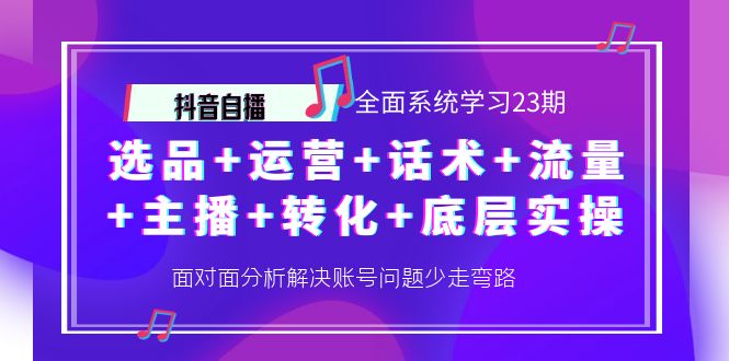 【第4259期】抖音自播 全面系统学习23期：选品+运营+话术+流量+主播+转化+底层实操-勇锶商机网