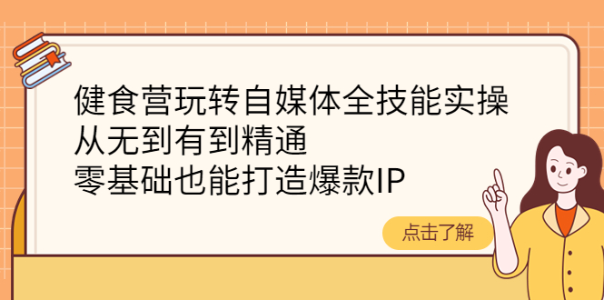 【第4282期】健食营玩转自媒体全技能实操，从无到有到精通，零基础也能打造爆款IP-勇锶商机网