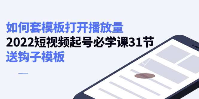 【第4288期】如何套模板打开播放量，2022短视频起号必学课31节，送钩子模板-勇锶商机网