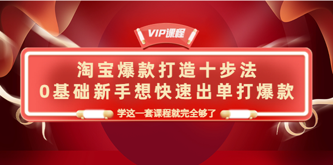 【第4290期】淘宝爆款打造十步法，0基础新手想快速出单打爆款，学这一套课程就完全够了-勇锶商机网