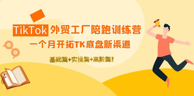 【第4304期】TikTok外贸工厂陪跑训练营：一个月开拓TK底盘新渠道 基础+实操+高阶篇-勇锶商机网