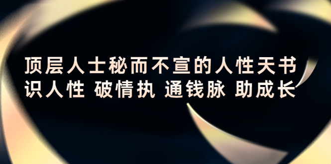 【第4306期】顶层人士秘而不宣的人性天书，识人性 破情执 通钱脉 助成长-勇锶商机网