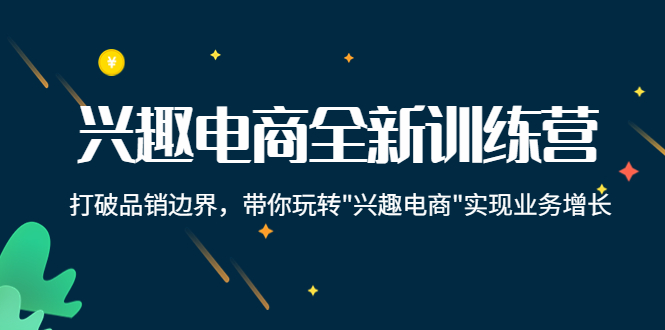 【第4309期】兴趣电商全新训练营：打破品销边界，带你玩转“兴趣电商“实现业务增长-勇锶商机网