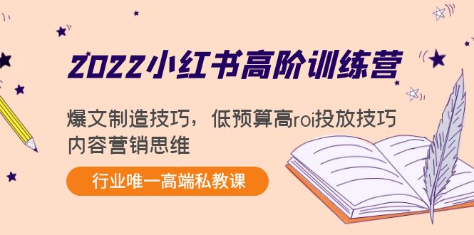 【第4319期】2022小红书高阶训练营：爆文制造技巧，低预算高roi投放技巧，内容营销思维-勇锶商机网