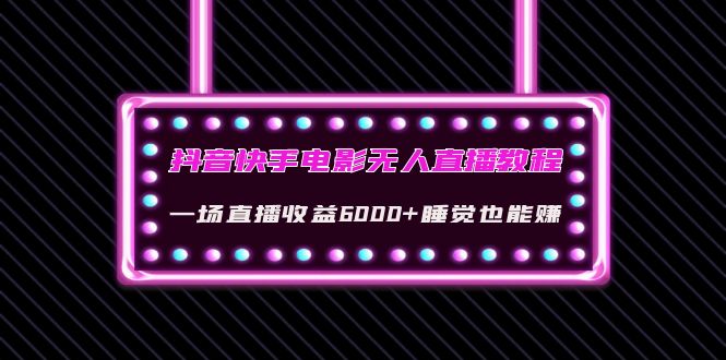 【第4327期】抖音快手电影无人直播教程：一场直播收益6000+睡觉也能赚(教程+软件+素材)-勇锶商机网