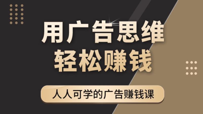 【第4349期】广告思维36计：人人可学习的广告赚钱课，全民皆商时代（36节课）-勇锶商机网