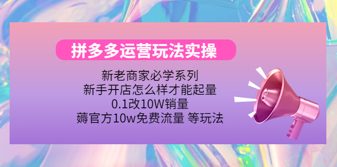 【第4357期】拼多多运营玩法实操，0.1改10W销量，薅官方10w免费流量 等玩法-吸亿欧创业网