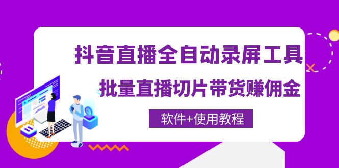 【第4363期】抖音直播全自动录屏工具，批量直播切片带货赚佣金（软件+使用教程）-勇锶商机网