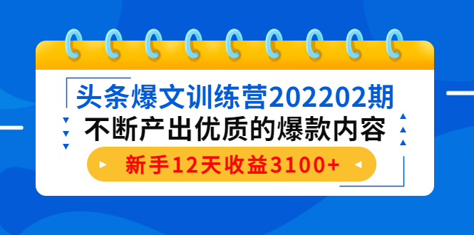 【第4364期】头条爆文训练营202202期，不断产出优质的爆款内容，新手12天收益3100+-勇锶商机网