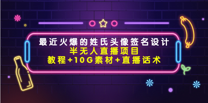 【第4365期】最近火爆的姓氏头像签名设计半无人直播项目（教程+10G素材+直播话术）-勇锶商机网