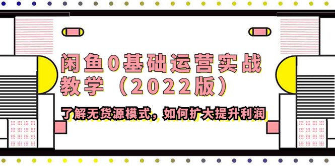 【第4390期】闲鱼0基础运营实战教学（2022版）了解无货源模式，如何扩大提升利润-勇锶商机网