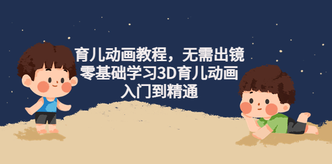 【第4391期】阿姐育儿动画教程，无需出镜，零基础学习3D育儿动画，入门到精通-勇锶商机网