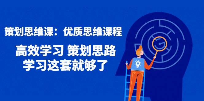 【第4403期】策划思维课：优质思维课程 高效学习 策划思路 学习这套就够了-勇锶商机网