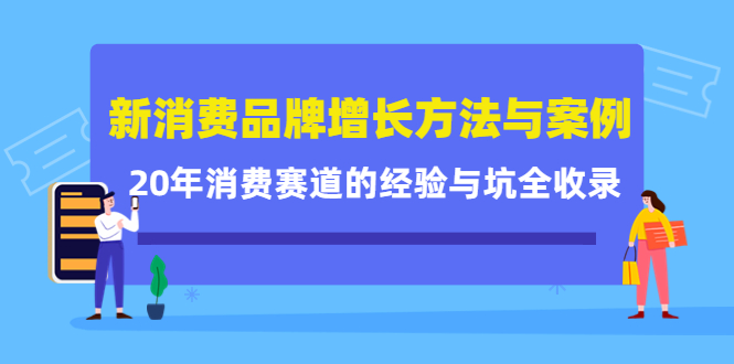 【第4408期】新消费品牌增长方法与案例精华课：20年消费赛道的经验与坑全收录-勇锶商机网