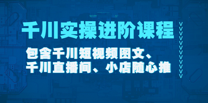 【第4425期】千川实操进阶课程（11月更新）包含千川短视频图文、千川直播间、小店随心推-勇锶商机网