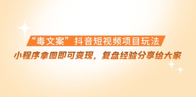 【第4432期】“毒文案”抖音短视频项目玩法，小程序拿图即可变现，复盘经验分享给大家-勇锶商机网