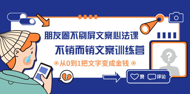 【第4445期】朋友圈不刷屏文案心法课：不销而销文案训练营，从0到1把文字变成金钱-勇锶商机网