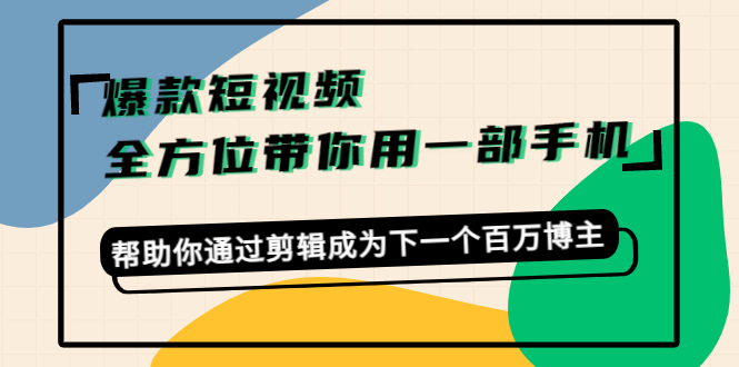 【第4454期】爆款短视频，全方位带你用一部手机，帮助你通过剪辑成为下一个百万博主-勇锶商机网