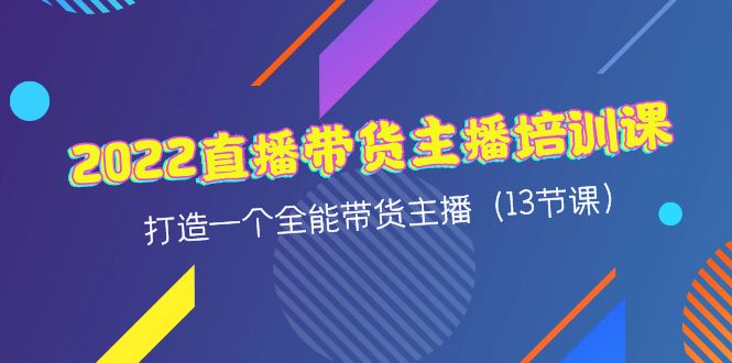 【第4461期】2022直播带货主播培训课，打造一个全能带货主播（13节课）-勇锶商机网