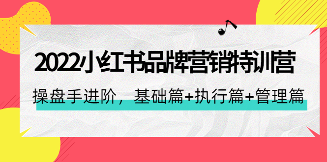 【第4475期】2022小红书品牌营销特训营：操盘手进阶，基础篇+执行篇+管理篇（42节）-勇锶商机网