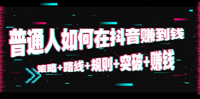 【第4552期】普通人如何在抖音赚到钱：策略+路线+规则+突破+赚钱（10节课）-勇锶商机网