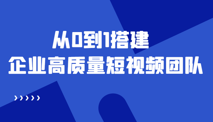 【第4561期】老板必学12节课，教你从0到1搭建企业高质量短视频团队，解决你的搭建难题-勇锶商机网