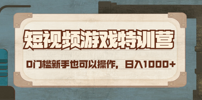 【第4588期】短视频游戏赚钱特训营，0门槛小白也可以操作，日入1000+-勇锶商机网