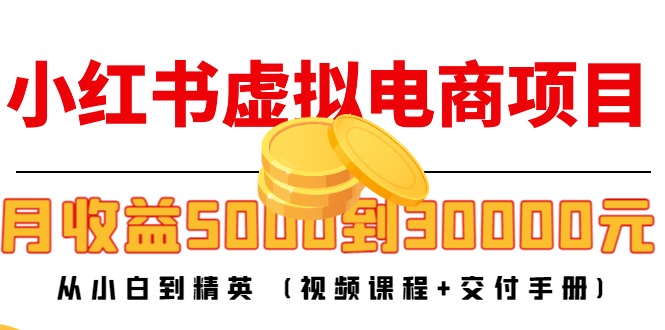 【第4612期】小红书虚拟电商项目：从小白到精英 月收益5000到30000 (视频课程+交付手册)-吸亿欧创业网