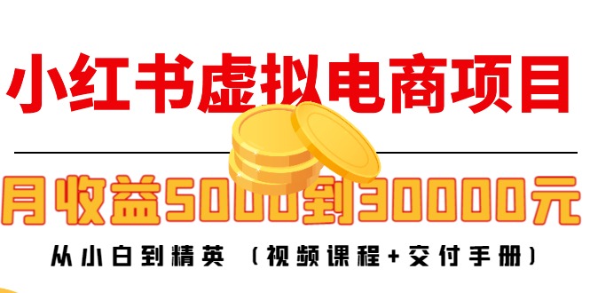 【第4612期】小红书虚拟电商项目：从小白到精英 月收益5000到30000 (视频课程+交付手册)-勇锶商机网