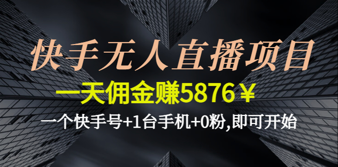 【第4620期】快手无人直播项目，一天佣金赚5876￥一个快手号+1台手机+0粉,即可开始-勇锶商机网