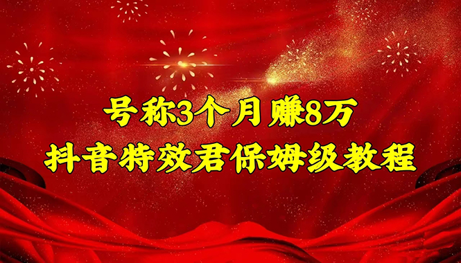 【第4627期】号称3个月赚8万的抖音特效君保姆级教程，新手一个月搞5000+（教程+软件）-勇锶商机网