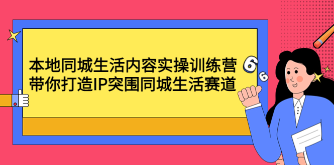 【第4631期】本地同城生活内容实操训练营：带你打造IP突围同城生活赛道-勇锶商机网