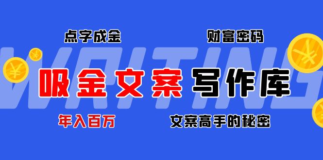 【第4651期】吸金文案写作库：揭秘点字成金的财富密码，年入百万文案高手的秘密-勇锶商机网