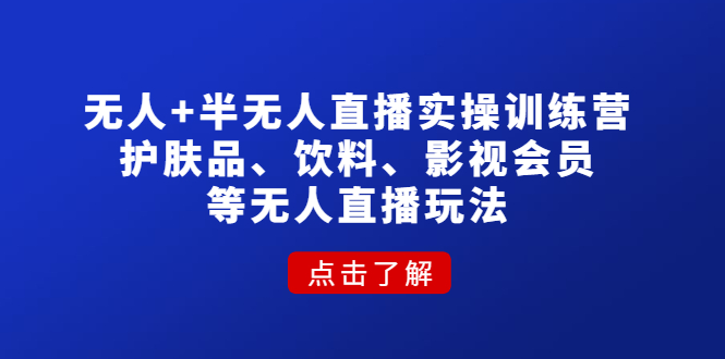 【第4664期】无人+半无人直播实操训练营：护肤品、饮料、影视会员等无人直播玩法-勇锶商机网