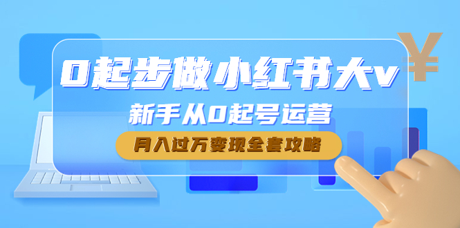 【第4690期】0起步做小红书大v，新手从0起号运营，月入过万变现全套攻略-勇锶商机网