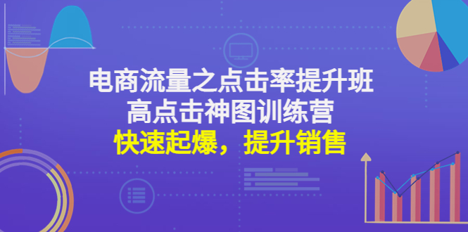 【第4693期】电商流量之点击率提升班+高点击神图训练营：快速起爆，提升销售-勇锶商机网