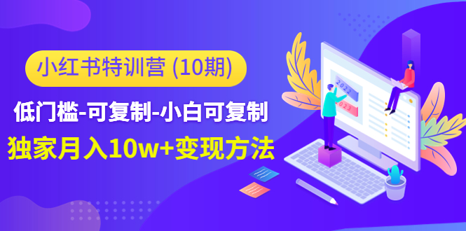 【第4698期】小红书特训营（第10期）低门槛-可复制-小白可复制-独家月入10w+变现方法-勇锶商机网