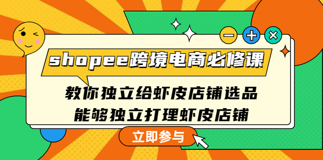 【第4730期】shopee跨境电商必修课：教你独立给虾皮店铺选品，能够独立打理虾皮店铺-勇锶商机网