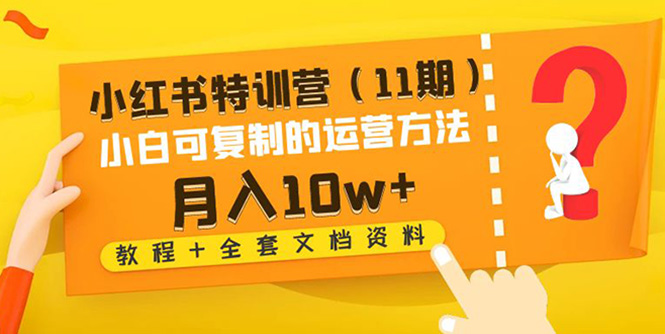 【第4733期】小红书特训营（11期）小白可复制的运营方法-月入10w+（教程+全套文档资料)-勇锶商机网