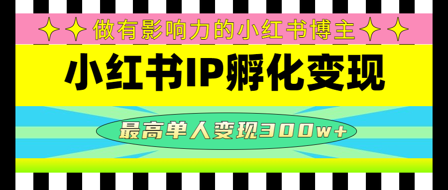 【第4751期】某收费培训-小红书IP孵化变现：做有影响力的小红书博主，最高单人变现300w+-勇锶商机网