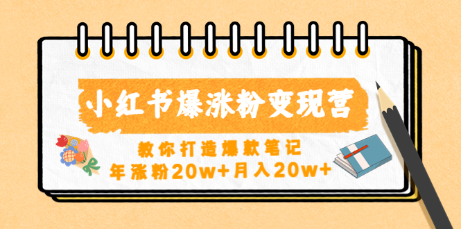 【第4785期】小红书爆涨粉变现营（第五期）教你打造爆款笔记，年涨粉20w+月入20w+-勇锶商机网