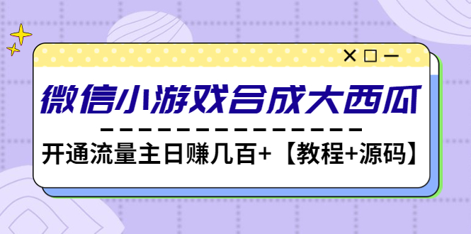 【第4799期】微信小游戏合成大西瓜，开通流量主日赚几百+【教程+源码】-勇锶商机网