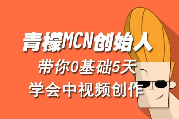 【第4804期】青檬MCN创始人亲自带你0基础5天学会中视频创作：深度运营中视频，掌握平台运营规则-勇锶商机网